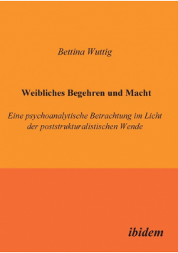 Weibliches Begehren und Macht. Eine psychoanalytische Betrachtung im Licht der poststrukturalistischen Wende