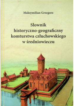 Słownik historyczno geograficzny komturstwa człuchowskiego w średniowieczu