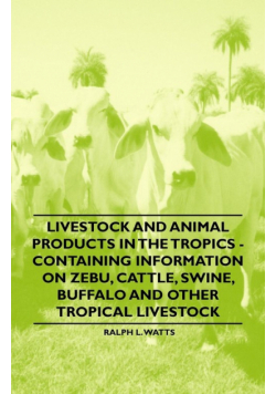Livestock and Animal Products in the Tropics - Containing Information on Zebu, Cattle, Swine, Buffalo and Other Tropical Livestock