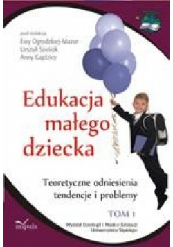 Edukacja małego dziecka, t. 1. Teoretyczne odniesienia, tendencje i problemy