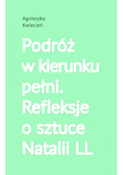 Podróż w kierunku pełni refleksje o sztuce Natalii LL