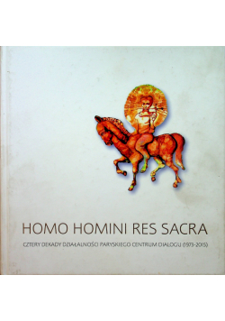 Homo Homini Res Sacra Cztery dekady działalności paryskiego Centrum Dialogu 1973 - 2015