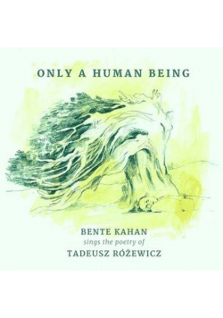 Only A Human Being Bente Kahan Sings The Poetry Of Tadeusz Różewicz CD