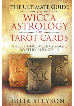 The Ultimate Guide on Wicca, Witchcraft, Astrology, and Tarot Cards