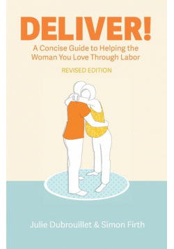 Deliver! A Concise Guide to Helping the Woman You Love Through Labor