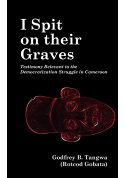 I Spit on their Graves. Testimony Relevant to the Democratization Struggle in Cameroon
