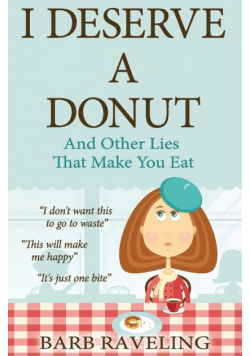 I Deserve a Donut (And Other Lies That Make You Eat)