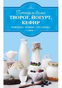 Готовим дома творог, йогурт, кефир, ряженку