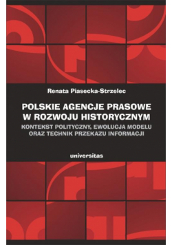 Polskie agencje prasowe w rozwoju historycznym. Kontekst polityczny, ewolucja modelu oraz technik przekazu informacji