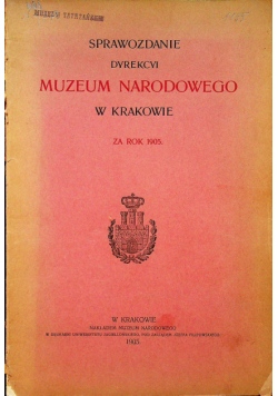 Sprawozdanie dyrekcji muzeum narodowego w Krakowie za rok 1905 1905 r