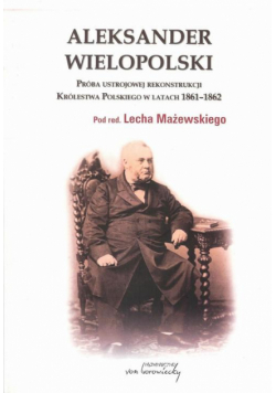 Aleksander Wielopolski. Próba ustrojowej rekonstrukcji Królestwa Polskiego w latach 1861-1862