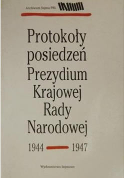 Protokoły posiedzeń Prezydium Krajowej Rady Narodowej 1944 - 1947