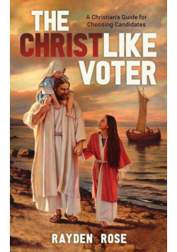 The Christlike Voter - A Christian's Guide for Choosing Candidates