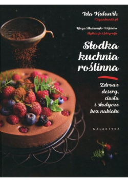 Słodka kuchnia roślinna. Zdrowe desery, ciasta i s