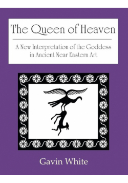 The Queen of Heaven. a New Interpretation of the Goddess in Ancient Near Eastern Art