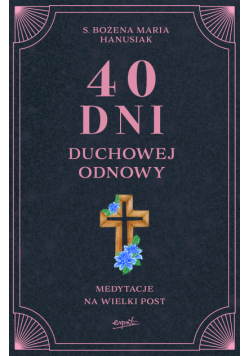 40 dni duchowej odnowy. Medytacje na Wielki Post