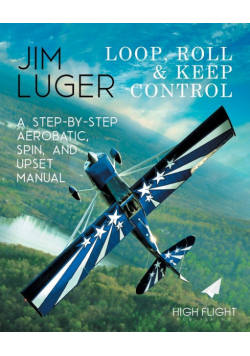 Loop, Roll, and Keep Control - A Step-By-Step Aerobatic, Spin, and Upset Manual