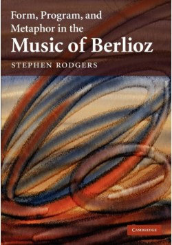 Form, Program, and Metaphor in the Music of Berlioz