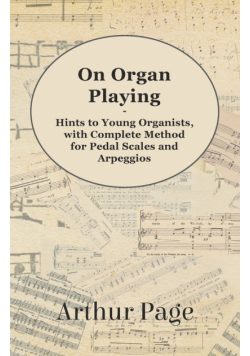 On Organ Playing - Hints to Young Organists, with Complete Method for Pedal Scales and Arpeggios