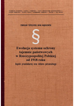 Ewolucja systemu ochrony tajemnic państwowych w Rzeczypospolitej Polskiej od 1918 roku. Aspekt prawnokarny oraz doboru personalnego