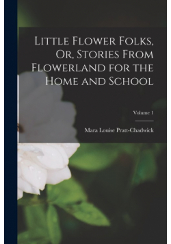 Little Flower Folks, Or, Stories From Flowerland for the Home and School; Volume 1