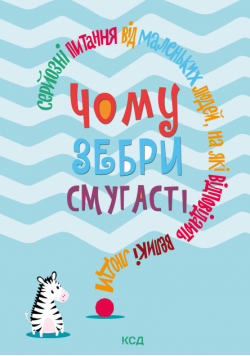 Чому зебри смугасті?. Серйозні питання від маленьких людей, на які відповідають великі люди