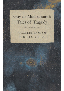Guy de Maupassant's Tales of Tragedy - A Collection of Short Stories