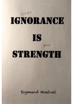 your Ignorance Is our Strength