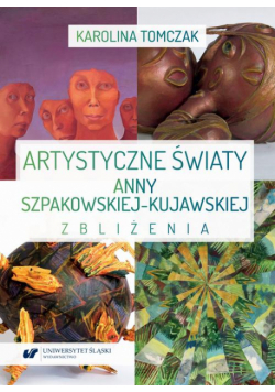 Artystyczne światy Anny Szpakowskiej-Kujawskiej. Zbliżenia