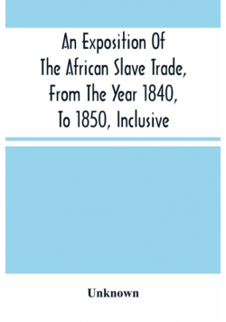 An Exposition Of The African Slave Trade, From The Year 1840, To 1850, Inclusive