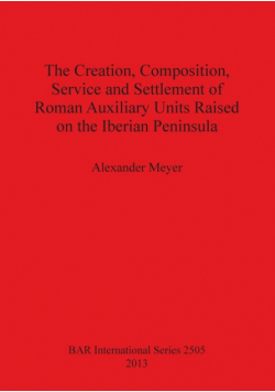 The Creation, Composition, Service and Settlement of Roman Auxiliary Units Raised on the Iberian Peninsula