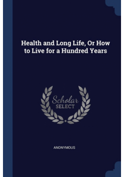 Health and Long Life, Or How to Live for a Hundred Years