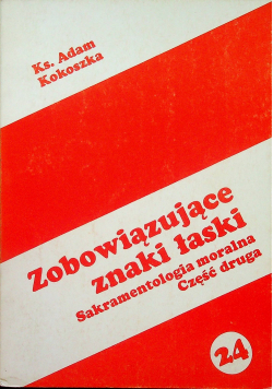 Zobowiązujące znaki łaski Sakramentologia moralna Część druga
