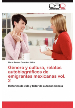Genero y Cultura, Relatos Autobiograficos de Emigrantes Mexicanas Vol. 2
