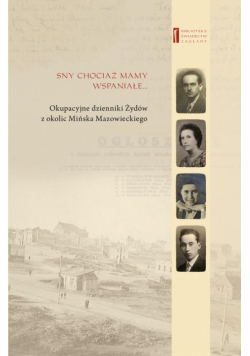 Sny chociaż mamy wspaniałe … Okupacyjne dzienniki Żydów z okolic Mińska Mazowieckiego