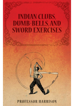 Indian Clubs, Dumb-Bells, and Sword Exercises