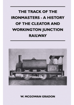 The Track Of The Ironmasters - A History Of The Cleator And Workington Junction Railway