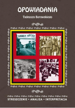 Opowiadania Tadeusza Borowskiego. Streszczenie, analiza, interpretacja