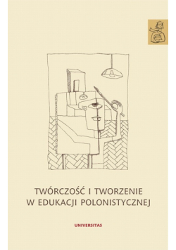 Twórczość i tworzenie w edukacji polonistycznej