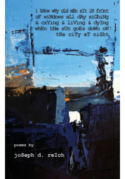 I Know Why Old Men Sit In Front  Of Windows All Day Sighing  & Crying & Living & Dying  When The Sun Goes Down  On The City At Night