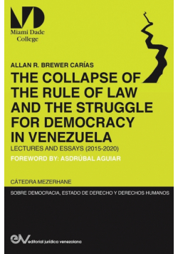 The Collapse Of The Rule Of Law And The Struggle For Democracy In Venezuela.  Lectures And Essays (2015-2020)