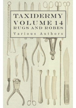 Taxidermy Vol. 14 Rugs and Robes - The Preparation and Mounting of Animals for Rugs and Robes