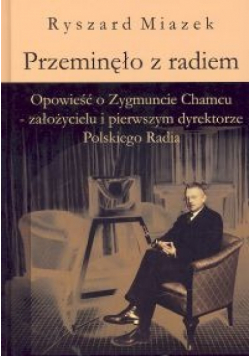 Przeminęło z radiem Opowieść o Zygmuncie Chamcu - założycielu i pierwszym dyrektorze Polskiego Radia