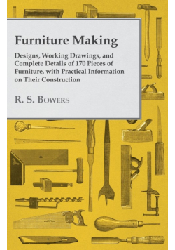 Furniture Making - Designs, Working Drawings, and Complete Details of 170 Pieces of Furniture, with Practical Information on Their Construction