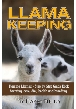 Llama Keeping - Raising Llamas - Step by Step Guide Book... Farming, Care, Diet, Health and Breeding