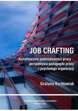 Job crafting. Kształtowanie podmiotowości pracy - perspektywa pedagogiki pracy i psychologii organizacji