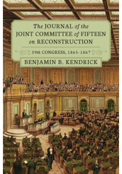 The Journal of the Joint Committee of Fifteen on Reconstruction 39th Congress, 1865-1867