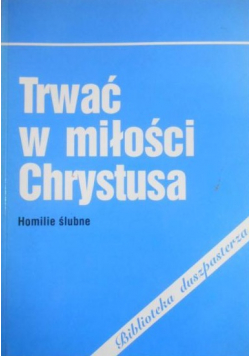 Trwać w miłości Chrystusa. Homilie ślubne