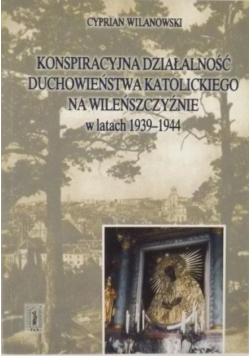 Konspiracyjna działalność duchowieństwa katolickiego na Wileńszczyźnie w latach 1939-1944