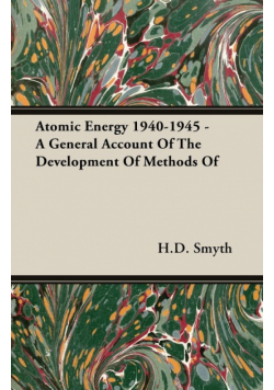 Atomic Energy 1940-1945 - A General Account Of The Development Of Methods Of